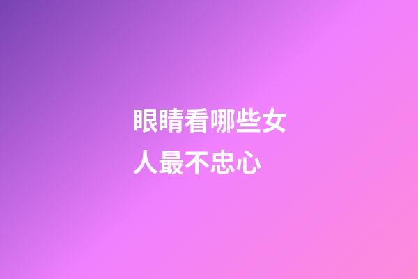 眼睛看哪些女人最不忠心