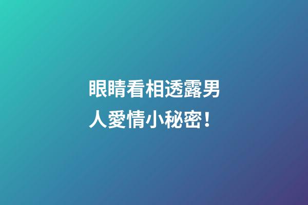 眼睛看相透露男人愛情小秘密！