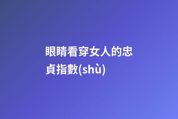 眼睛看穿女人的忠貞指數(shù)