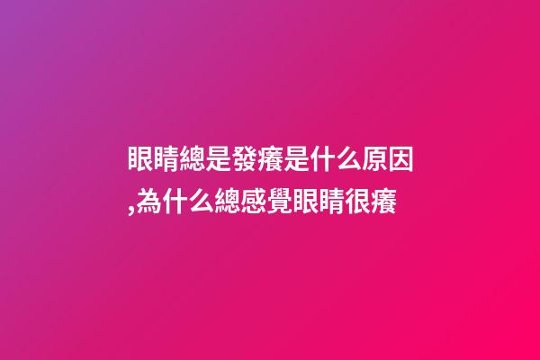 眼睛總是發癢是什么原因,為什么總感覺眼睛很癢-第1張-觀點-玄機派