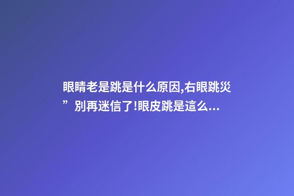 眼睛老是跳是什么原因,右眼跳災”別再迷信了!眼皮跳是這么回事-第1張-觀點-玄機派