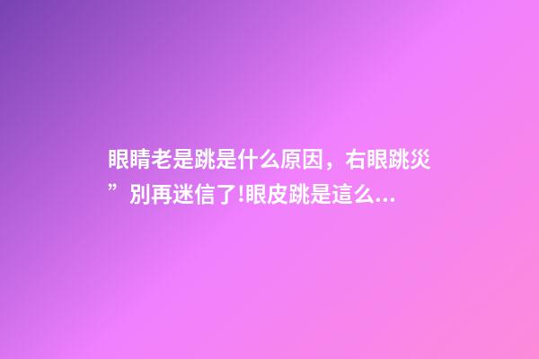 眼睛老是跳是什么原因，右眼跳災”別再迷信了!眼皮跳是這么回事-第1張-觀點-玄機派