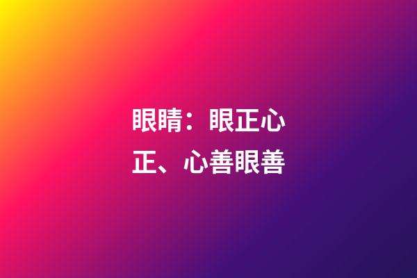 眼睛：眼正心正、心善眼善