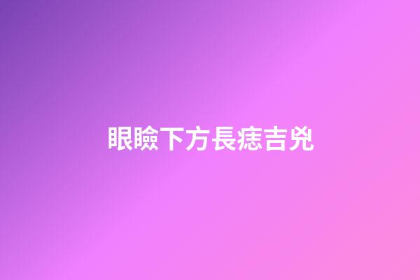 眼瞼下方長痣吉兇