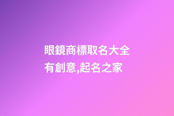 眼鏡商標取名大全有創意,起名之家-第1張-商標起名-玄機派
