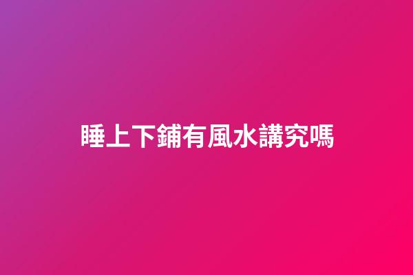 睡上下鋪有風水講究嗎