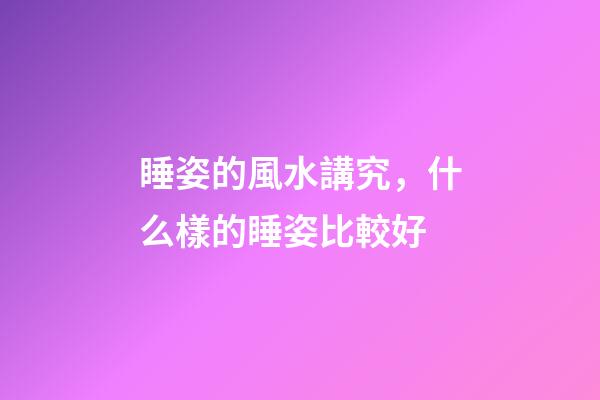 睡姿的風水講究，什么樣的睡姿比較好