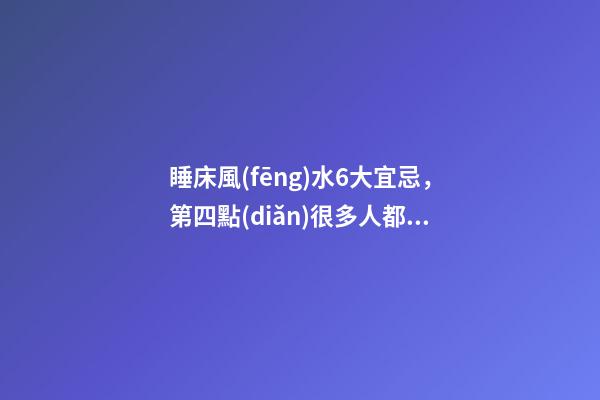 睡床風(fēng)水6大宜忌，第四點(diǎn)很多人都犯了