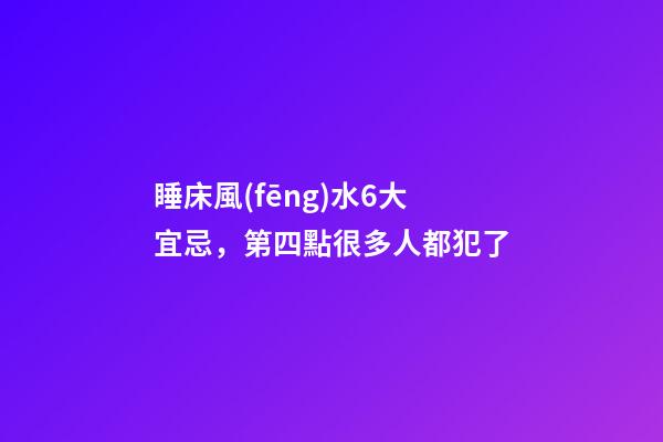 睡床風(fēng)水6大宜忌，第四點很多人都犯了