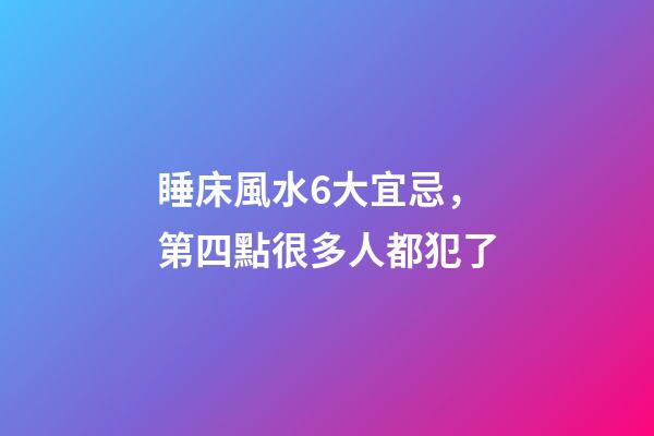 睡床風水6大宜忌，第四點很多人都犯了