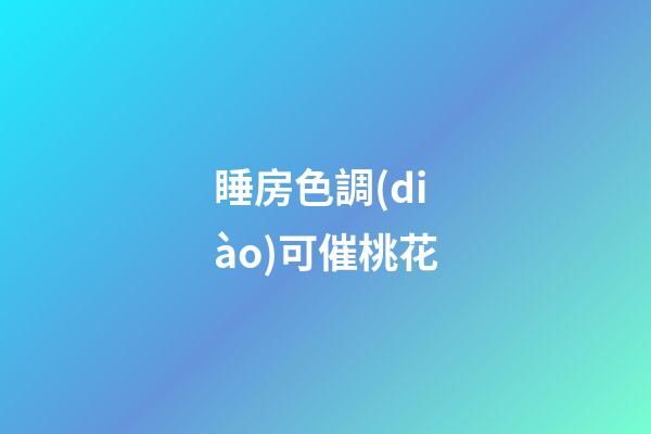 睡房色調(diào)可催桃花