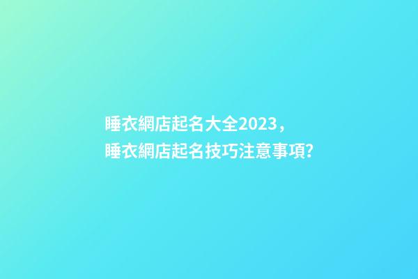 睡衣網店起名大全2023，睡衣網店起名技巧注意事項？