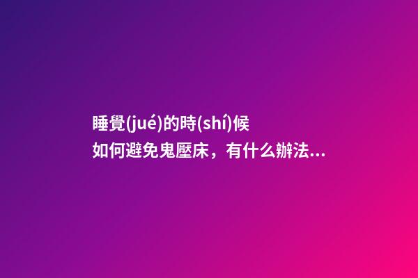 睡覺(jué)的時(shí)候如何避免鬼壓床，有什么辦法能化解