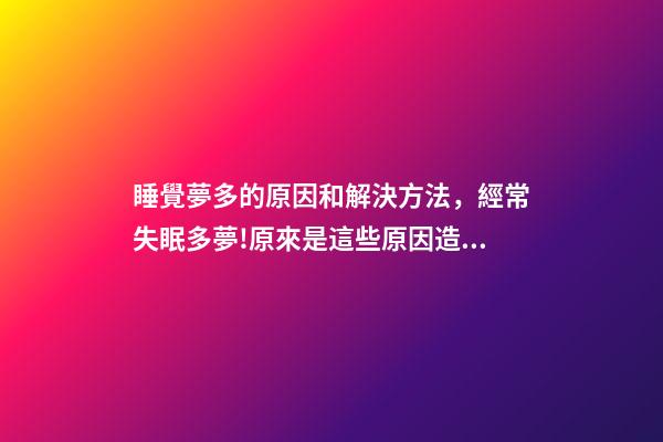 睡覺夢多的原因和解決方法，經常失眠多夢!原來是這些原因造成的-第1張-觀點-玄機派