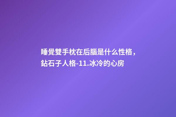 睡覺雙手枕在后腦是什么性格，鉆石子人格-11.冰冷的心房-第1張-觀點-玄機派
