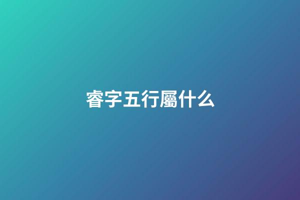 睿字五行屬什么