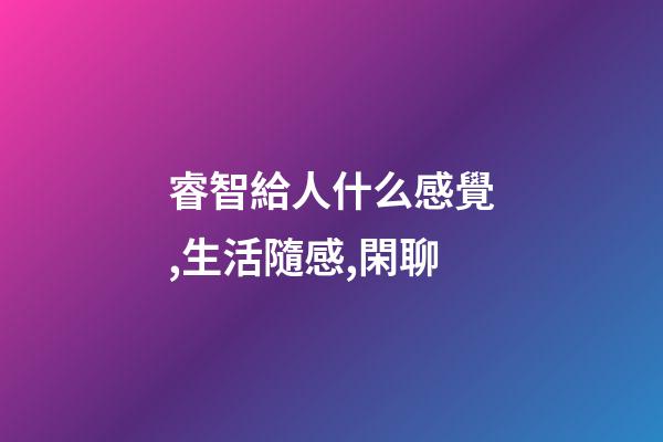 睿智給人什么感覺,生活隨感,閑聊-第1張-觀點-玄機派