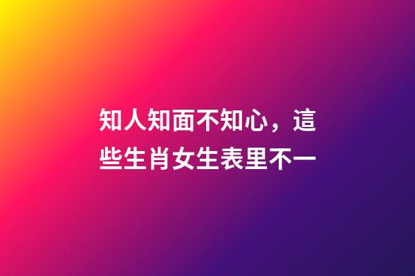 知人知面不知心，這些生肖女生表里不一