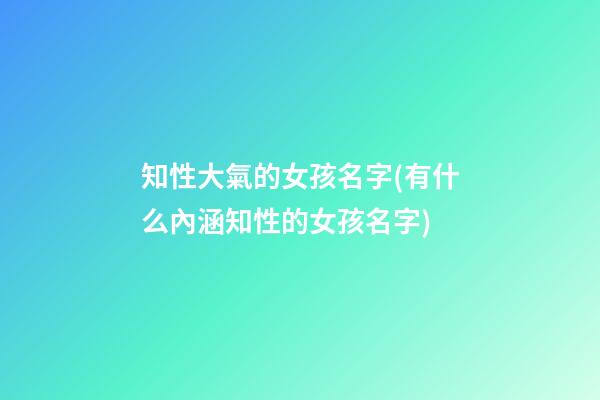 知性大氣的女孩名字(有什么內涵知性的女孩名字)