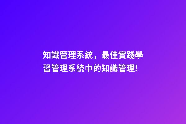 知識管理系統，最佳實踐學習管理系統中的知識管理!-第1張-觀點-玄機派