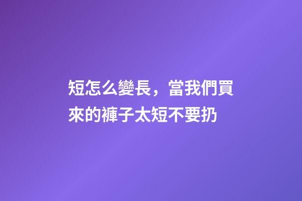 短怎么變長，當我們買來的褲子太短不要扔-第1張-觀點-玄機派
