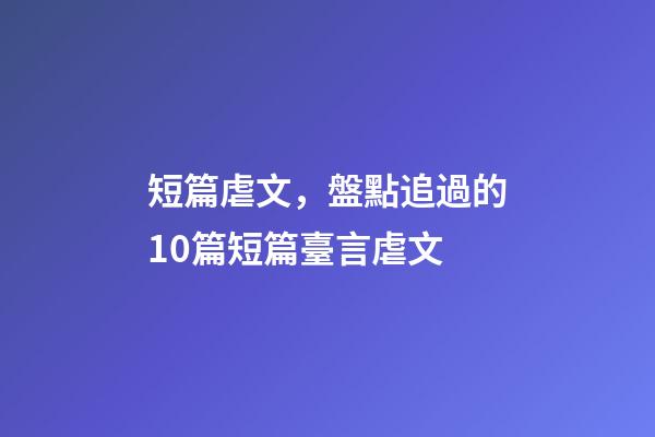 短篇虐文，盤點追過的10篇短篇臺言虐文(1)-第1張-觀點-玄機派