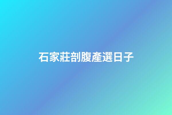 石家莊剖腹產選日子