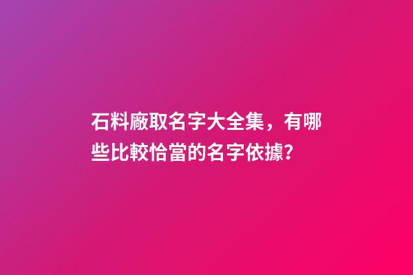 石料廠取名字大全集，有哪些比較恰當的名字依據？-第1張-公司起名-玄機派