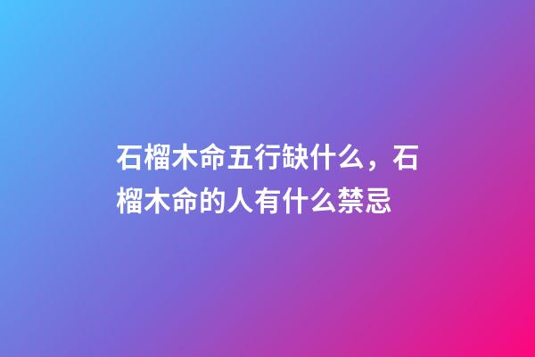 石榴木命五行缺什么，石榴木命的人有什么禁忌