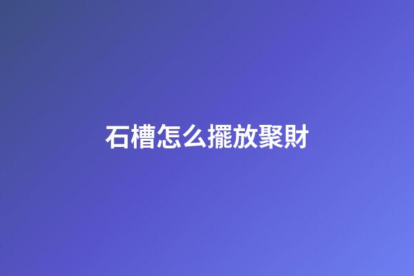 石槽怎么擺放聚財
