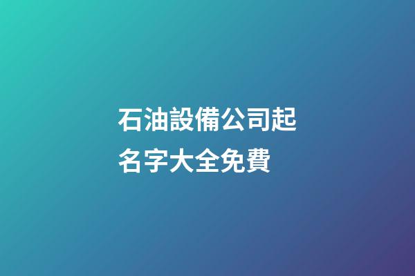 石油設備公司起名字大全免費-第1張-公司起名-玄機派