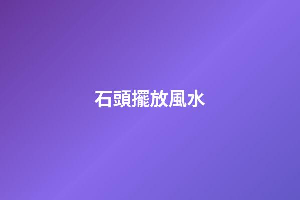石頭擺放風水