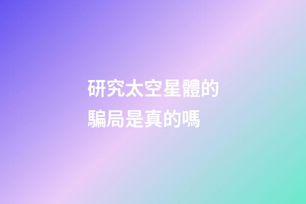 研究太空星體的騙局是真的嗎
