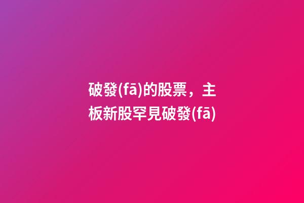 破發(fā)的股票，主板新股罕見破發(fā)-第1張-觀點-玄機派