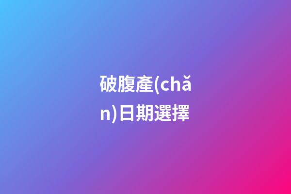 破腹產(chǎn)日期選擇