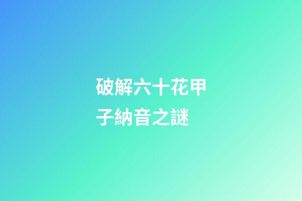 破解六十花甲子納音之謎