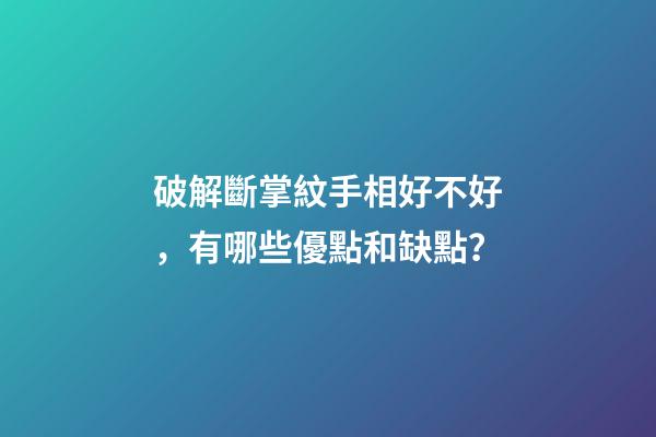 破解斷掌紋手相好不好，有哪些優點和缺點？