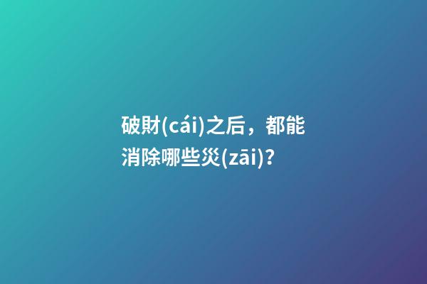 破財(cái)之后，都能消除哪些災(zāi)？