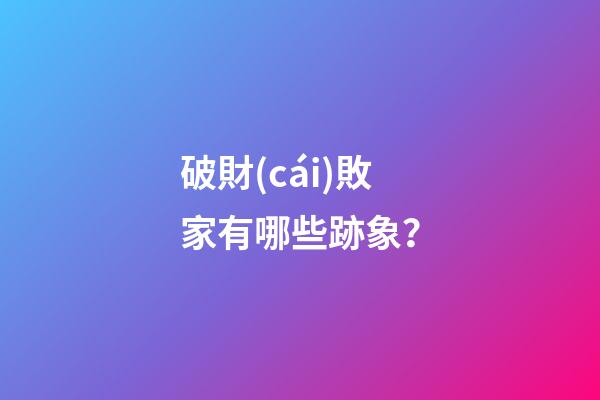 破財(cái)敗家有哪些跡象？