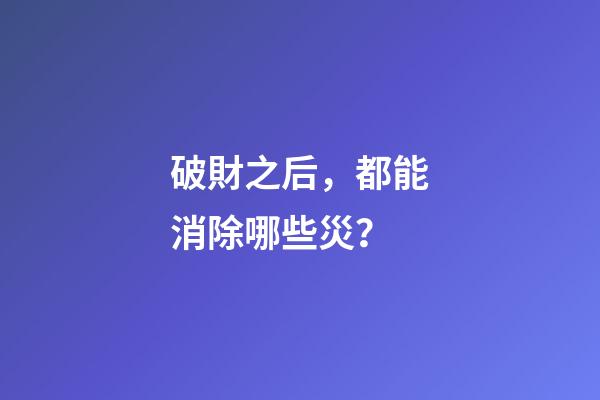 破財之后，都能消除哪些災？