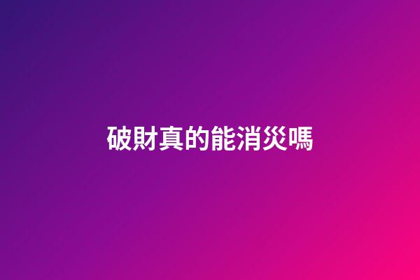 破財真的能消災嗎