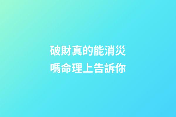 破財真的能消災嗎?命理上告訴你