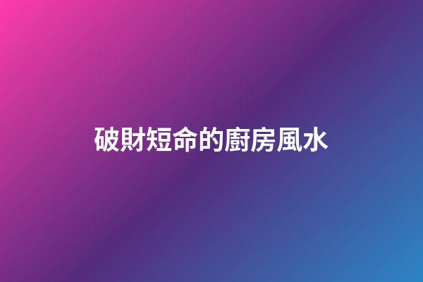 破財短命的廚房風水