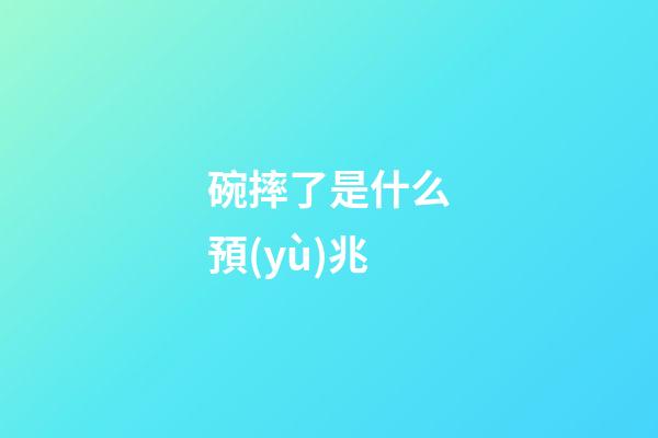 碗摔了是什么預(yù)兆