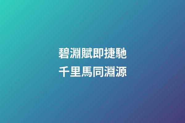 碧淵賦即捷馳千里馬同淵源