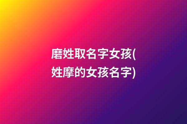 磨姓取名字女孩(姓摩的女孩名字)