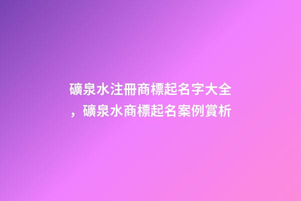 礦泉水注冊商標起名字大全，礦泉水商標起名案例賞析-第1張-商標起名-玄機派