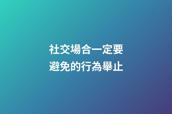 社交場合一定要避免的行為舉止
