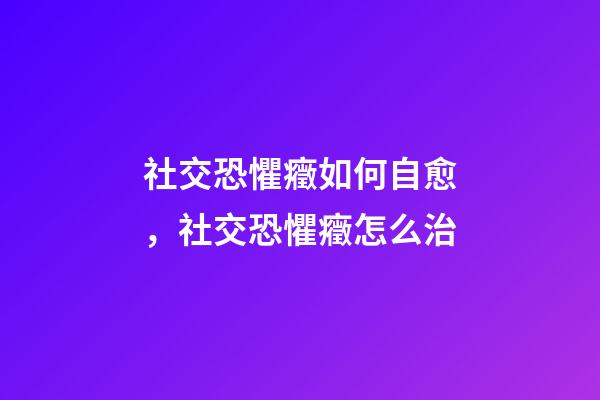 社交恐懼癥如何自愈，社交恐懼癥怎么治-第1張-觀點-玄機派