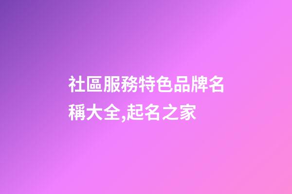 社區服務特色品牌名稱大全,起名之家-第1張-商標起名-玄機派